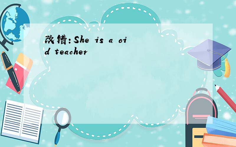 改错：She is a oid teacher