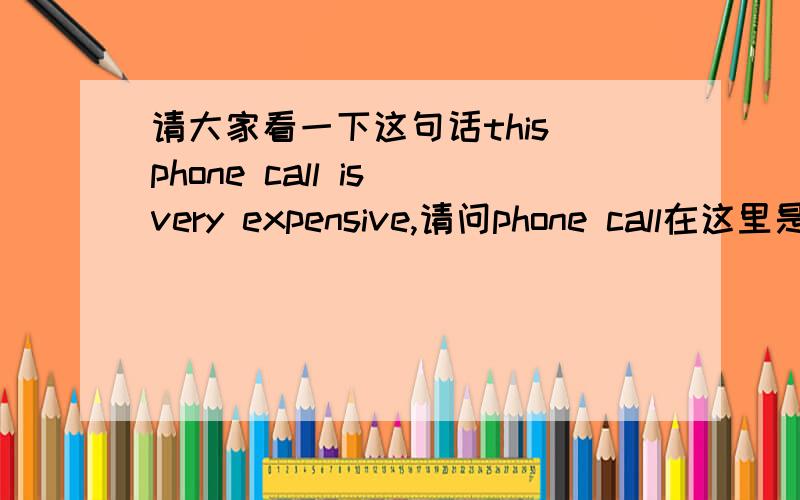 请大家看一下这句话this phone call is very expensive,请问phone call在这里是什