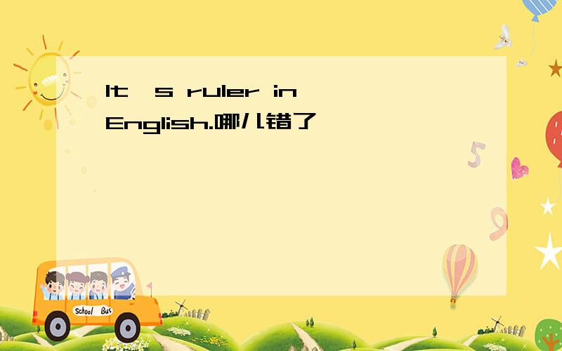 It's ruler in English.哪儿错了