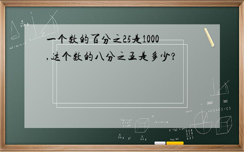 一个数的百分之25是1000,这个数的八分之五是多少?