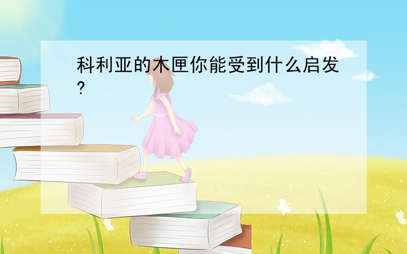 科利亚的木匣你能受到什么启发?