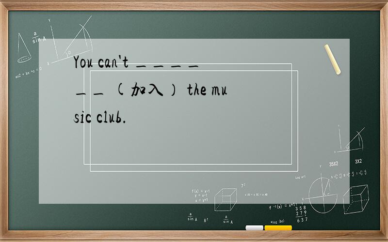 You can't ______ (加入） the music club.