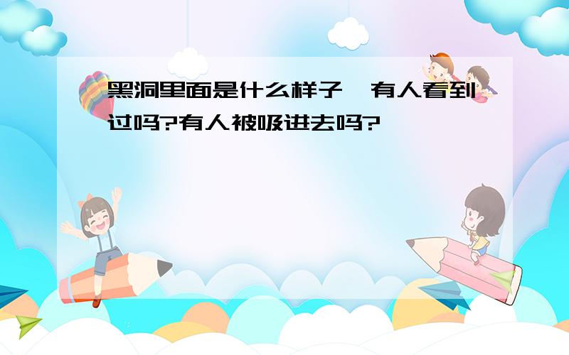 黑洞里面是什么样子,有人看到过吗?有人被吸进去吗?