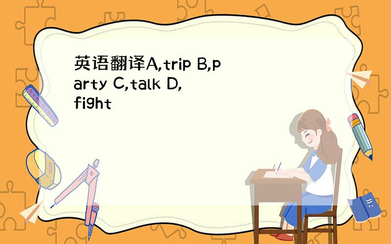 英语翻译A,trip B,party C,talk D,fight