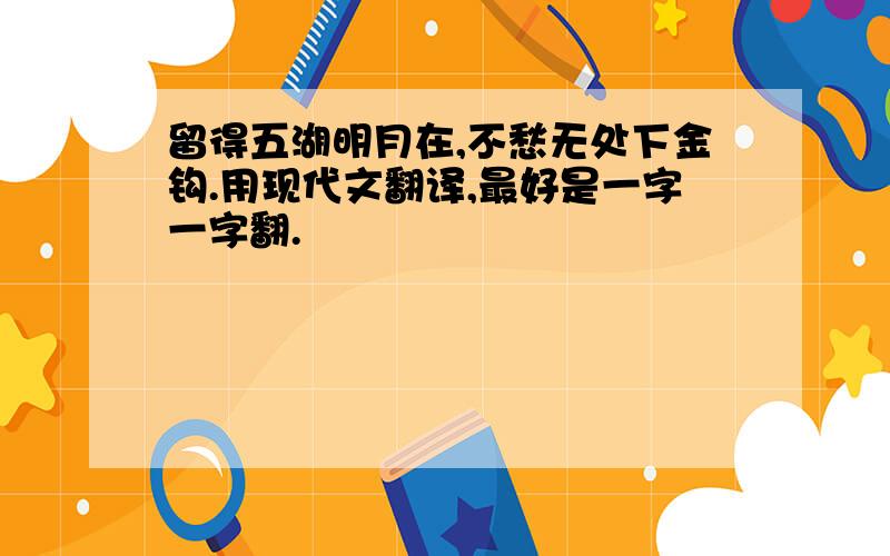 留得五湖明月在,不愁无处下金钩.用现代文翻译,最好是一字一字翻.