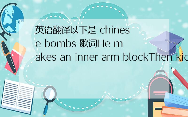 英语翻译以下是 chinese bombs 歌词He makes an inner arm blockThen kick