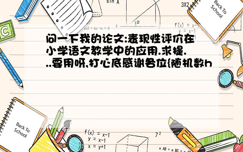 问一下我的论文:表现性评价在小学语文教学中的应用.求提...要用呀,打心底感谢各位{随机数h