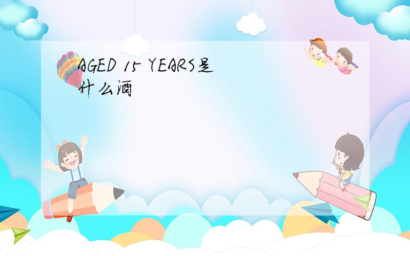 AGED 15 YEARS是什么酒