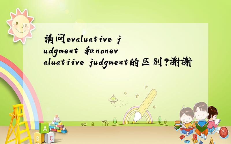 请问evaluative judgment 和nonevaluatiive judgment的区别?谢谢