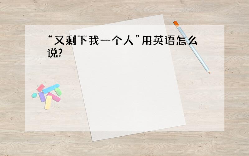 “又剩下我一个人”用英语怎么说?