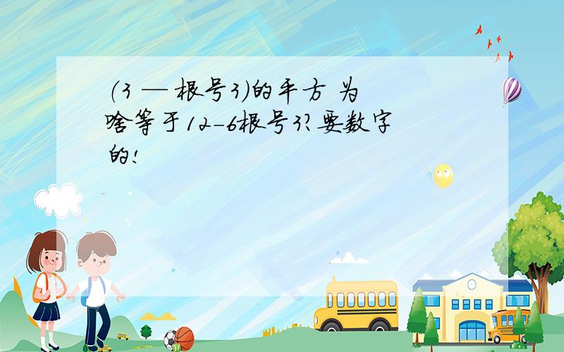 （3 — 根号3）的平方 为啥等于12-6根号3?要数字的!