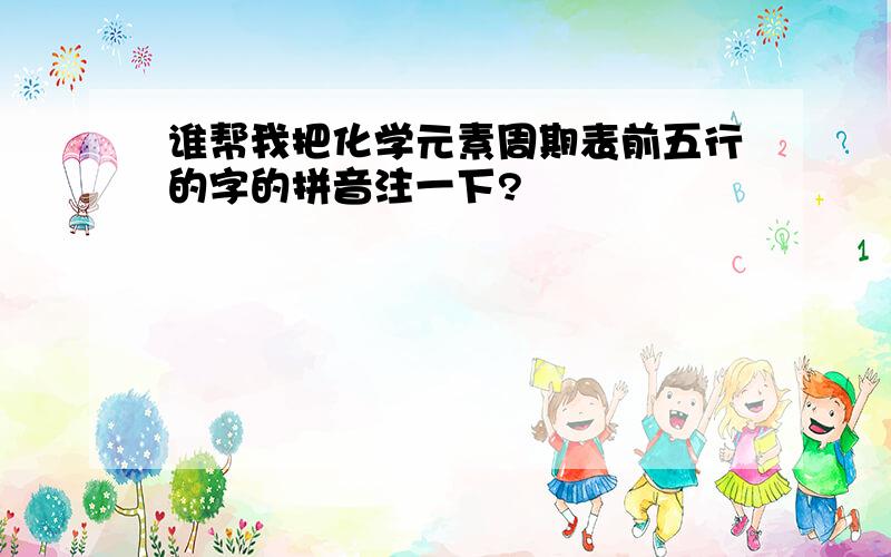 谁帮我把化学元素周期表前五行的字的拼音注一下?