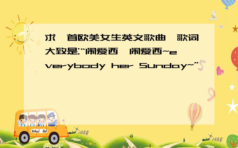 求一首欧美女生英文歌曲,歌词大致是:“闹爱西,闹爱西~everybody her Sunday~”