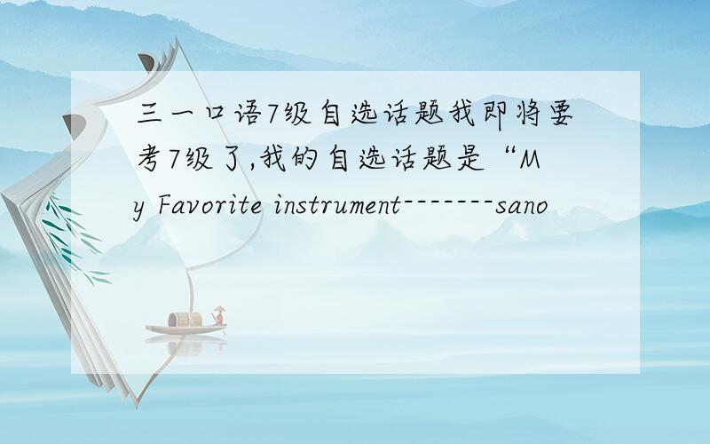 三一口语7级自选话题我即将要考7级了,我的自选话题是“My Favorite instrument-------sano