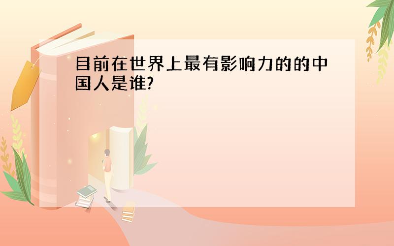 目前在世界上最有影响力的的中国人是谁?