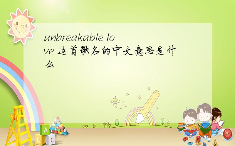 unbreakable love 这首歌名的中文意思是什么