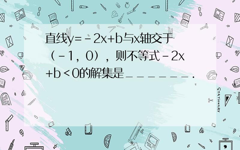 直线y=-2x+b与x轴交于（-1，0），则不等式-2x+b＜0的解集是______．