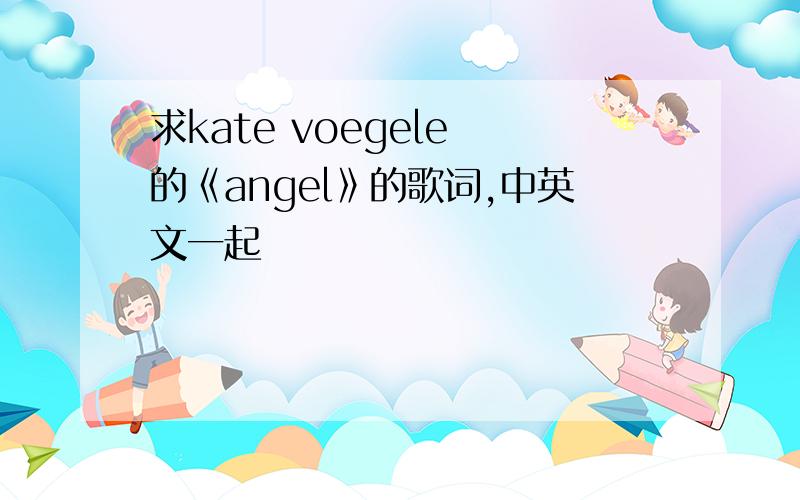 求kate voegele 的《angel》的歌词,中英文一起