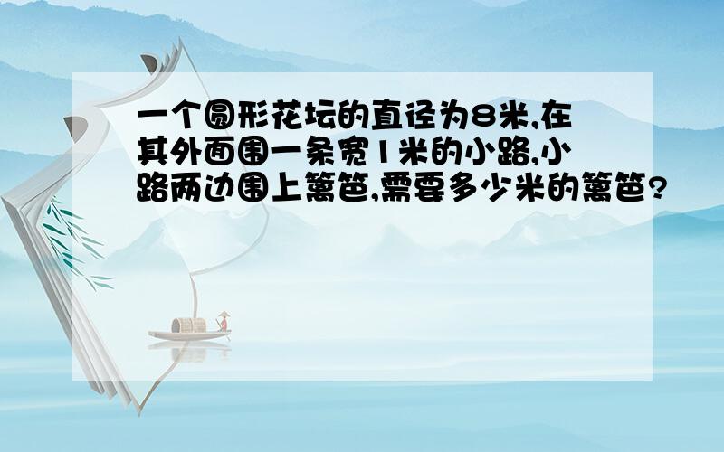 一个圆形花坛的直径为8米,在其外面围一条宽1米的小路,小路两边围上篱笆,需要多少米的篱笆?