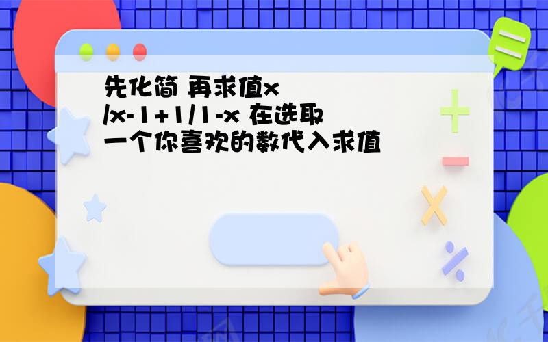 先化简 再求值x²/x-1+1/1-x 在选取一个你喜欢的数代入求值