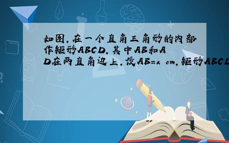 如图,在一个直角三角形的内部作矩形ABCD,其中AB和AD在两直角边上,设AB=x cm,矩形ABCD的面积为ycm2,