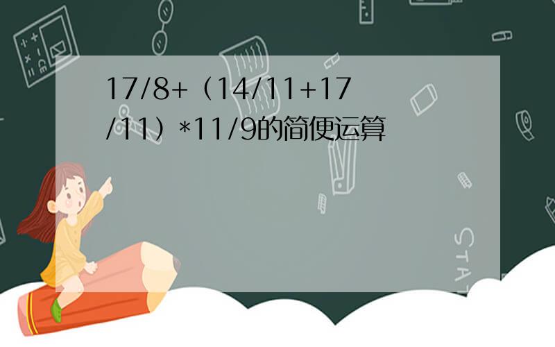 17/8+（14/11+17/11）*11/9的简便运算