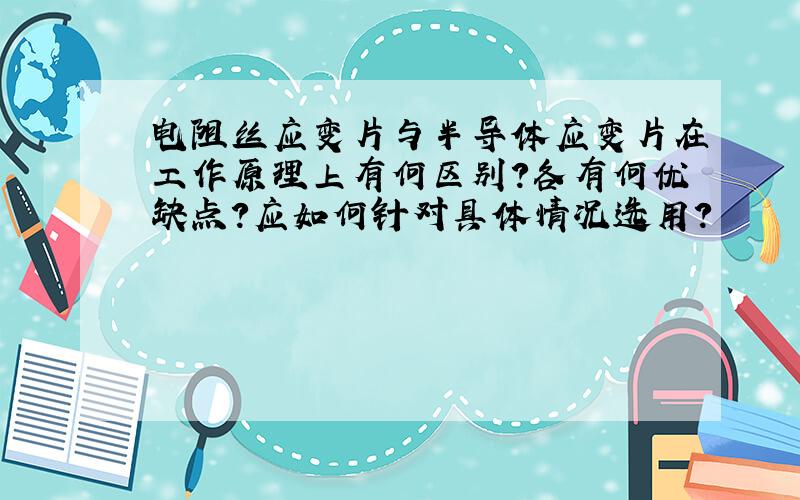 电阻丝应变片与半导体应变片在工作原理上有何区别?各有何优缺点?应如何针对具体情况选用?