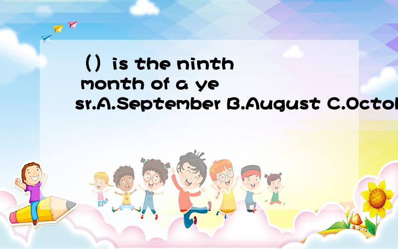 （）is the ninth month of a yesr.A.September B.August C.Octobe