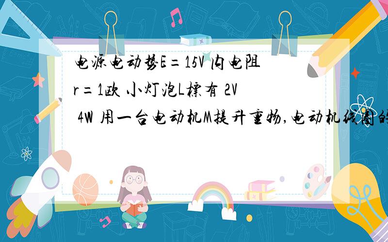 电源电动势E=15V 内电阻r=1欧 小灯泡L标有 2V 4W 用一台电动机M提升重物,电动机线圈的电阻为1欧