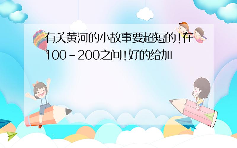 有关黄河的小故事要超短的!在100-200之间!好的给加