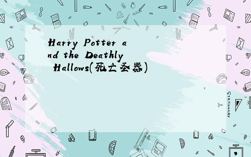 Harry Potter and the Deathly Hallows(死亡圣器)