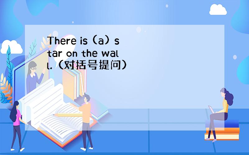 There is (a) star on the wall.（对括号提问）