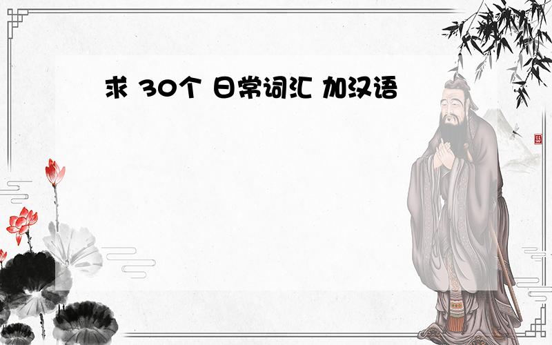 求 30个 日常词汇 加汉语