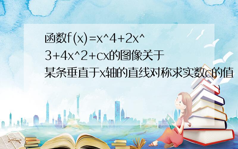 函数f(x)=x^4+2x^3+4x^2+cx的图像关于某条垂直于x轴的直线对称求实数c的值