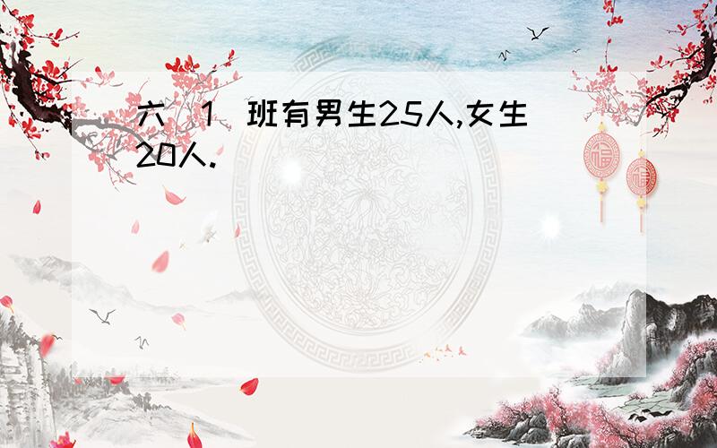 六（1）班有男生25人,女生20人.