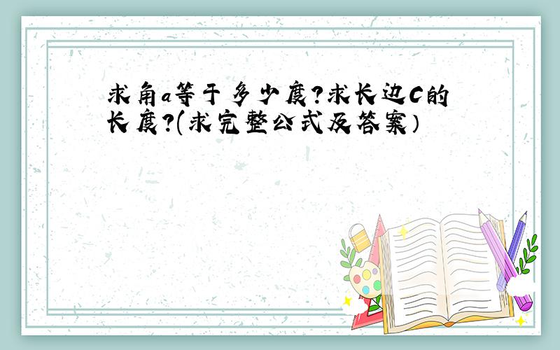 求角a等于多少度?求长边C的长度?(求完整公式及答案）