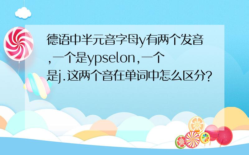 德语中半元音字母y有两个发音,一个是ypselon,一个是j.这两个音在单词中怎么区分?