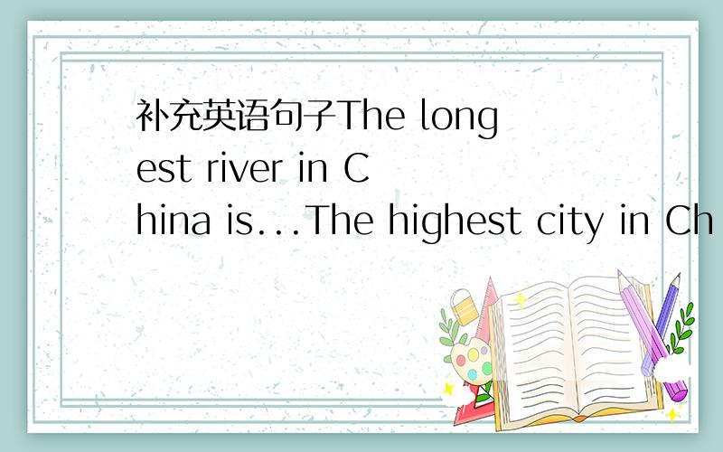 补充英语句子The longest river in China is...The highest city in Ch