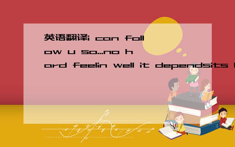 英语翻译i can follow u so...no hard feelin well it dependsits be