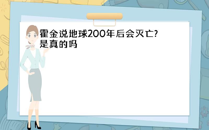 霍金说地球200年后会灭亡?是真的吗