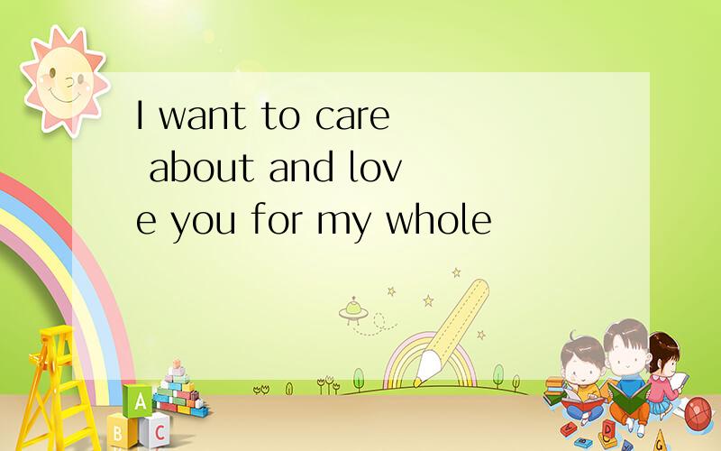 I want to care about and love you for my whole