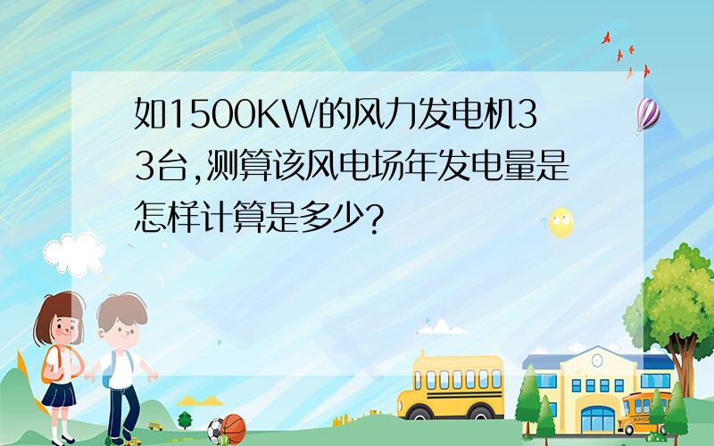 如1500KW的风力发电机33台,测算该风电场年发电量是怎样计算是多少?