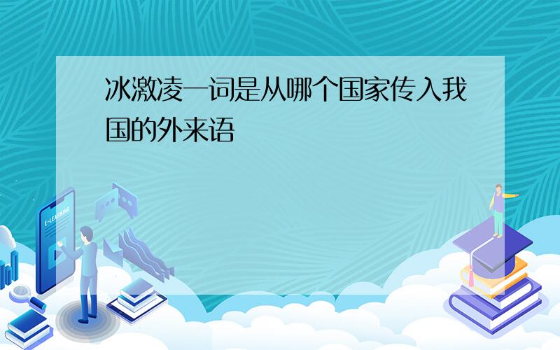 冰激凌一词是从哪个国家传入我国的外来语