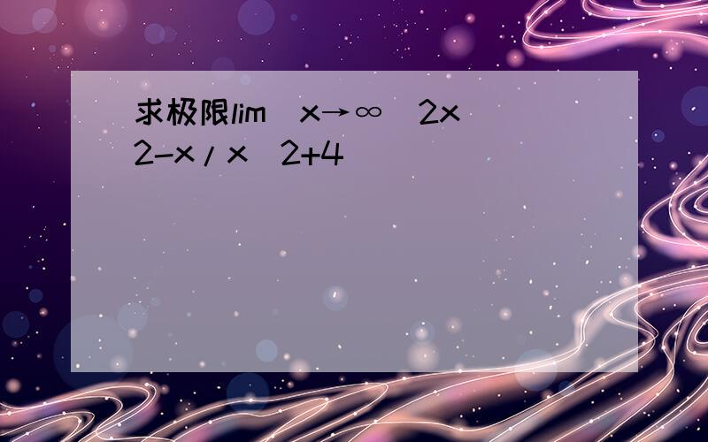 求极限lim(x→∞)2x^2-x/x^2+4