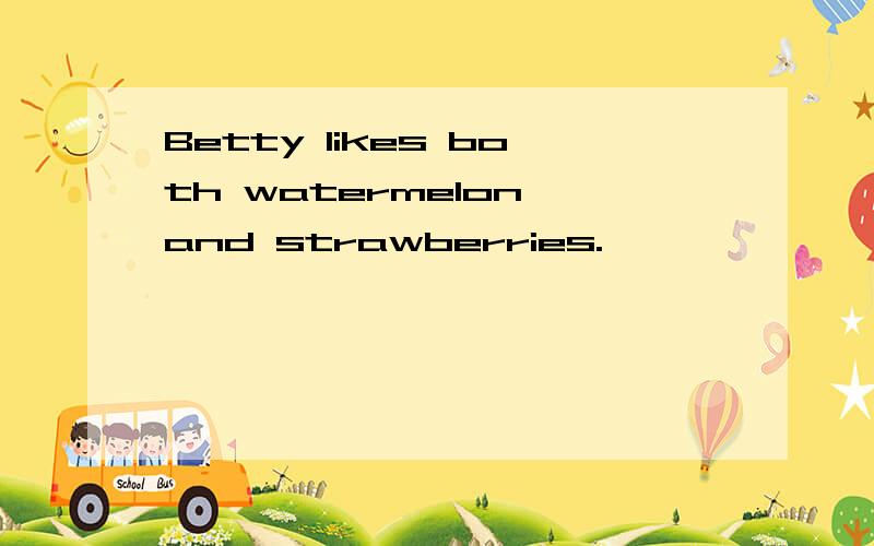 Betty likes both watermelon and strawberries.