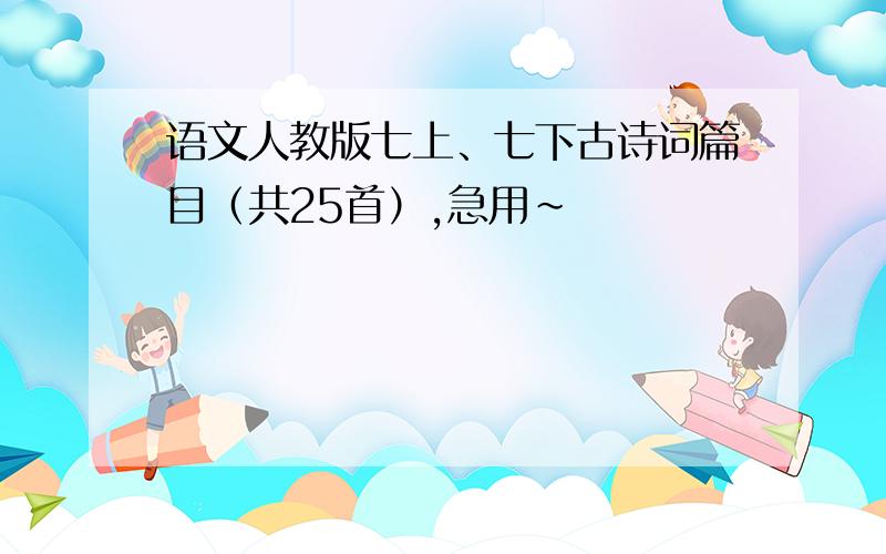 语文人教版七上、七下古诗词篇目（共25首）,急用~