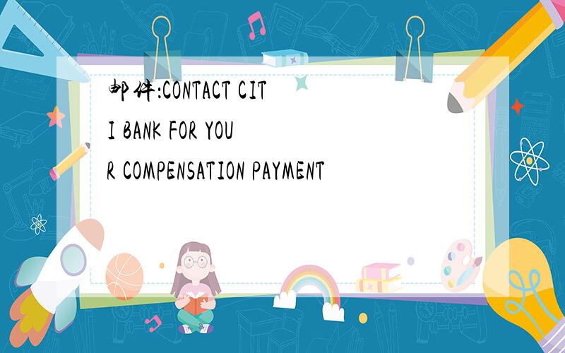 邮件：CONTACT CITI BANK FOR YOUR COMPENSATION PAYMENT