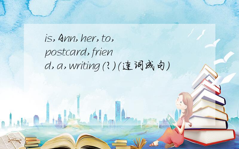 is,Ann,her,to,postcard,friend,a,writing(?)(连词成句）