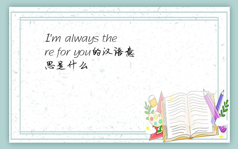 I'm always there for you的汉语意思是什么