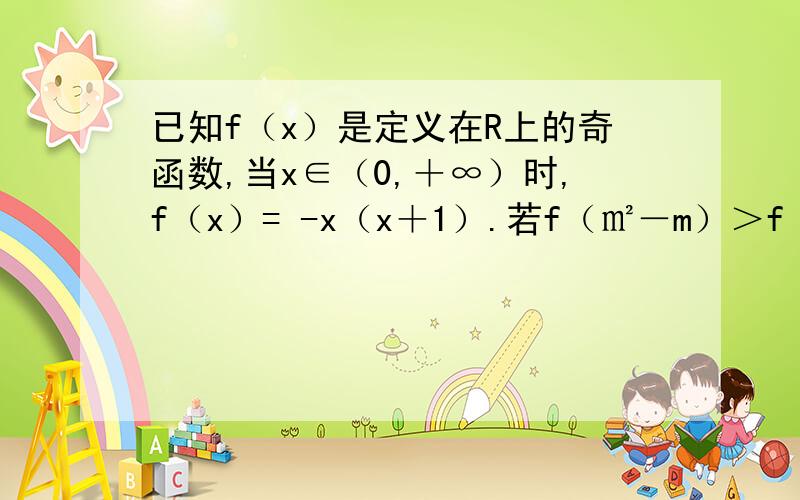 已知f（x）是定义在R上的奇函数,当x∈（0,＋∞）时,f（x）= -x（x＋1）.若f（㎡－m）＞f（2）,则m的取值